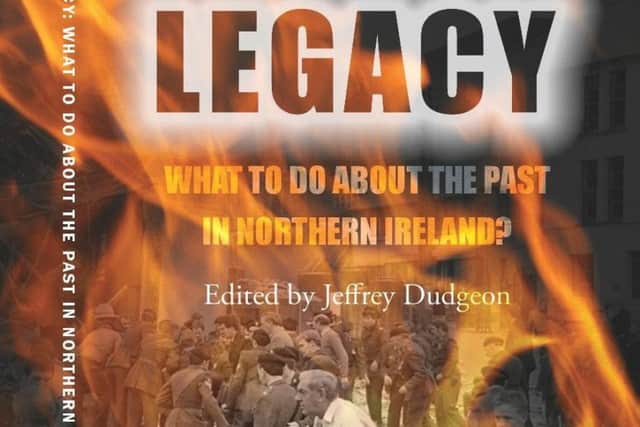 Cover of book: 'Legacy - what to do about the past in Northern Ireland' edited by Jeff Dudgeon, with contributors including Ben Lowry, Trevor Ringland, Danny Kinahan, Professor Arthur Aughey, Dr Cillian McGrattan, Neil Faris and Ken Funston. published in April 2018