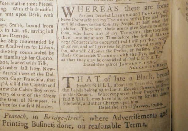 The advertisement from the back page of the Belfast News Letter ofJanuary 20 1739, bottom right, is hard to read due to the great age of the paper. It is from the fifth surviving News Letter, dated January 9 1738 (which is in fact equivalent to January 20 1739 in the modern calendar). The paper was founded the year before, in 1737, but the first year's editions are all lost.